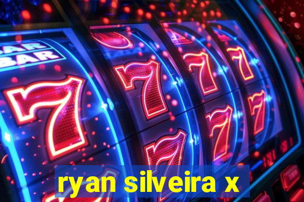 ryan silveira x